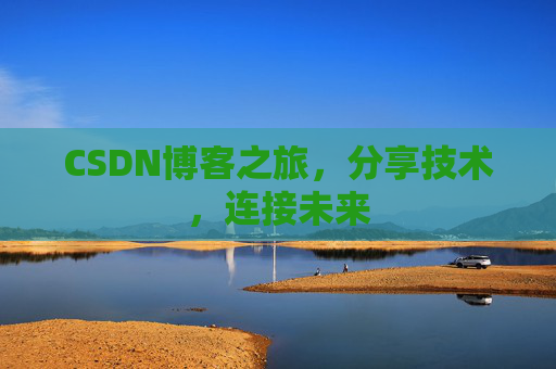 CSDN博客之旅，分享技术，连接未来